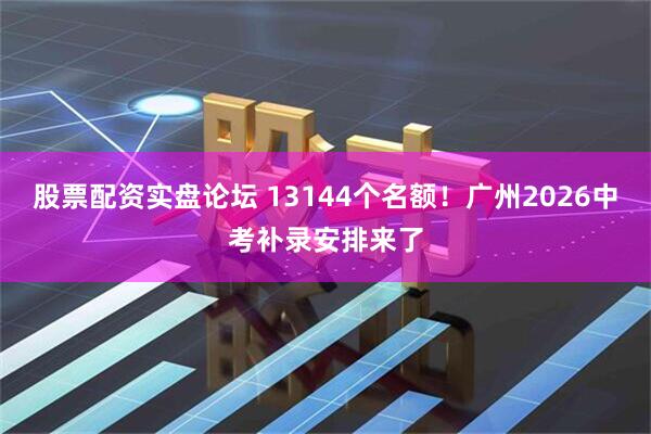 股票配资实盘论坛 13144个名额！广州2026中考补录安排来了